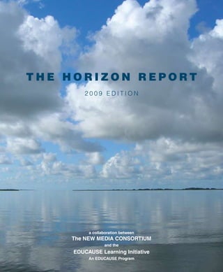THE HORIZON REPORT
2009 EDITION

a collaboration between

The New Media Consortium
and the

EDUCAUSE Learning Initiative
An EDUCAUSE Program

 