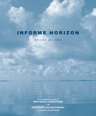 Informe HorIzon
     Edición de 2009




        Una colaboración entre el
    New Media CoNsortiUM
                  y la
   edUCaUse Learning initiative
       un programa de edUCaUse
 