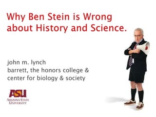 Why Ben Stein is Wrong about History and Science. john m. lynch barrett, the honors college & center for biology & society 