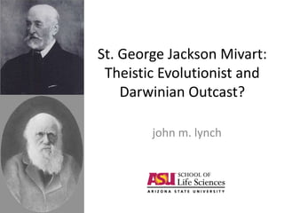 St. George Jackson Mivart:
Theistic Evolutionist and
Darwinian Outcast?
john m. lynch
 