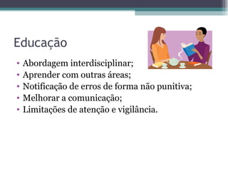 Educação Abordagem interdisciplinar; Aprender com outras áreas; Notificação de erros de forma não punitiva; Melhorar a comunicação; Limitações de atenção e vigilância. 