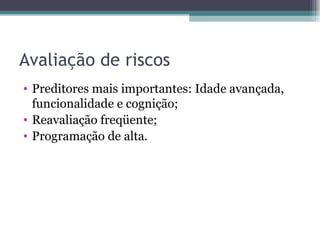 Avaliação de riscos Preditores mais importantes: Idade avançada, funcionalidade e cognição; Reavaliação freqüente; Programação de alta. 