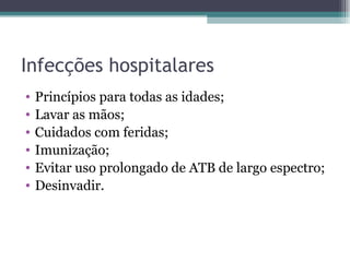 Infecções hospitalares Princípios para todas as idades; Lavar as mãos; Cuidados com feridas; Imunização; Evitar uso prolongado de ATB de largo espectro; Desinvadir. 