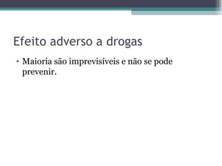 Efeito adverso a drogas Maioria são imprevisíveis e não se pode prevenir. 
