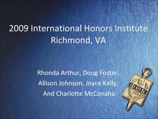 2009 International  Honors Institute Richmond, VA Rhonda Arthur, Doug Foster,  Allison Johnson, Joyce Kelly,  And Charlotte McConaha 
