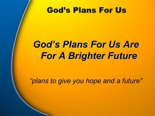 God’s Plans For Us God’s Plans For Us Are For A Brighter Future “ plans to give you hope and a future” 