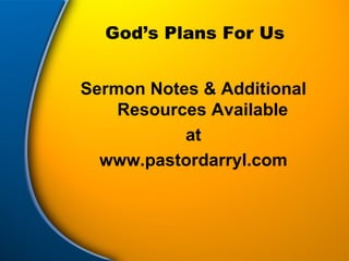 God’s Plans For Us Sermon Notes & Additional Resources Available  at www.pastordarryl.com 