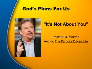 God’s Plans For Us “ It’s Not About You” Pastor Rick Warren Author,  The Purpose Driven Life 