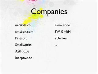 Companies
netstyle.ch        GemStone
cmsbox.com         SW GmbH
Pinesoft           2Denker
Smallworks         ...
Agilitic.be
Inceptive.be
 