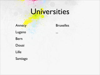Universities
Annecy            Bruxelles
Lugano            ...
Bern
Douai
Lille
Santiago
 