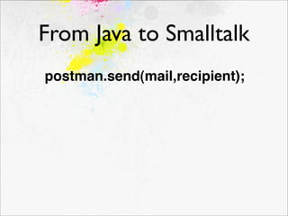 From Java to Smalltalk
postman.send(mail,recipient);
 