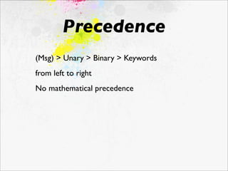 Precedence
(Msg) > Unary > Binary > Keywords	

	

from left to right
No mathematical precedence
 