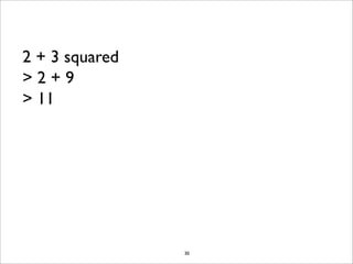 2 + 3 squared
>2+9
> 11




                30
 