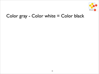 Color gray - Color white = Color black




                      31
 