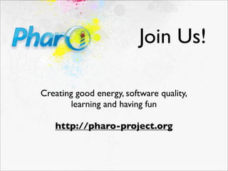 Join Us!

Creating good energy, software quality,
        learning and having fun

   http://pharo-project.org
 