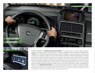 PARKVIEW® REAR BACK-UP CAMERA                                      1




    YOUR JOURNEY
    BEGINS HERE.


2   MYGIG®
                   INTERIOR TECHNOLOGY. 1 PARKVIEW REAR BACK-UP CAMERA.[1] An available camera on Journey’s liftgate displays a
                   rearview video image on the radio screen while vehicle is in reverse, providing the driver with additional rearward visibility.
                   2 MYGIG. The available MyGIG Multimedia Infotainment System with Navigation[3] bundles entertainment, information, and
                             [2]


                   communication. It combines navigation with real-time trafﬁc updates via SIRIUS® Satellite Radio. When MyGIG is paired with
                                                                                                                     [4]

                                  ®
                   the UConnect Hands-Free Communication System, you can change radio stations, order up digital audio ﬁles, and input
                   destination information through voice activation in three languages: English, French, and Spanish. There’s also a 30GB hard
                   drive for storing photos and upwards of 4,100 digital music ﬁles, playlists, maps, points of interest, and more. The 7-inch LCD
                   monitor with full-color enhanced graphics uses a joystick to surf seamlessly through MyGIG functions. The also-available
                   touch-screen MyGIG Multimedia Entertainment System[2] provides all the same great features but without the navigation and
                   joystick function. PREMIUM SOUND SYSTEM. Opt for the 6 ∞Inﬁnity® premium speakers, subwoofer, and 368-watt ampliﬁer.
                   [1]                                                         [2]                                                                                               [3]                        [4]
                         Always check entire surroundings before backing up.         MyGIG in-dash DVD capability is not available in all states. See your dealer for details.         Late availability.         “SIRIUS” and
                   the SIRIUS dog logo are registered trademarks of SIRIUS Satellite Radio Inc. All other trademarks, service marks and logos are the property of their respective owners. For full
                   terms and conditions, visit sirius.com. Prices and programming are subject to change. Not available in AK and HI.
 