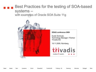Best Practices for the testing of SOA-based systems –  with examples of Oracle SOA Suite 11g DOAG conference 2009   Guido Schmutz, Technology Manager / Partner Trivadis AG 18.11.2009, Nürnberg 