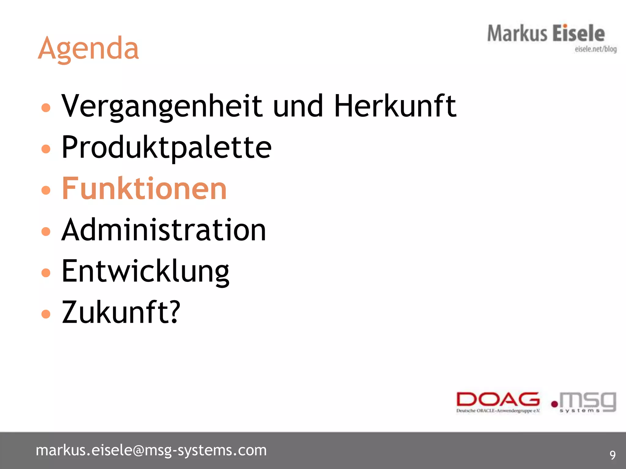 Agenda
• Vergangenheit und Herkunft
• Produktpalette
• Funktionen
• Administration
• Entwicklung
• Zukunft?



markus.eisele@msg-systems.com   9
 