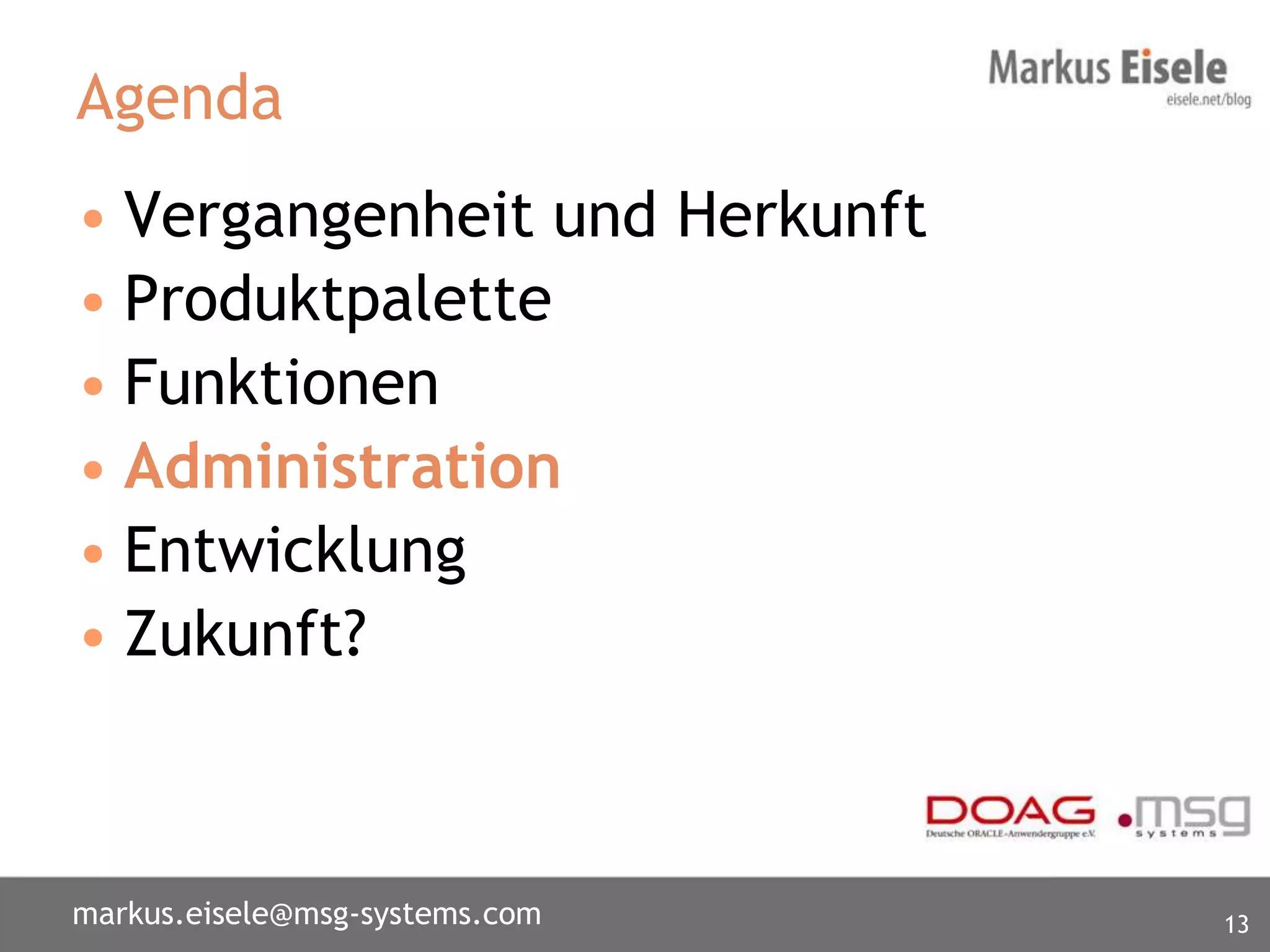 Agenda
• Vergangenheit und Herkunft
• Produktpalette
• Funktionen
• Administration
• Entwicklung
• Zukunft?



markus.eisele@msg-systems.com   13
 