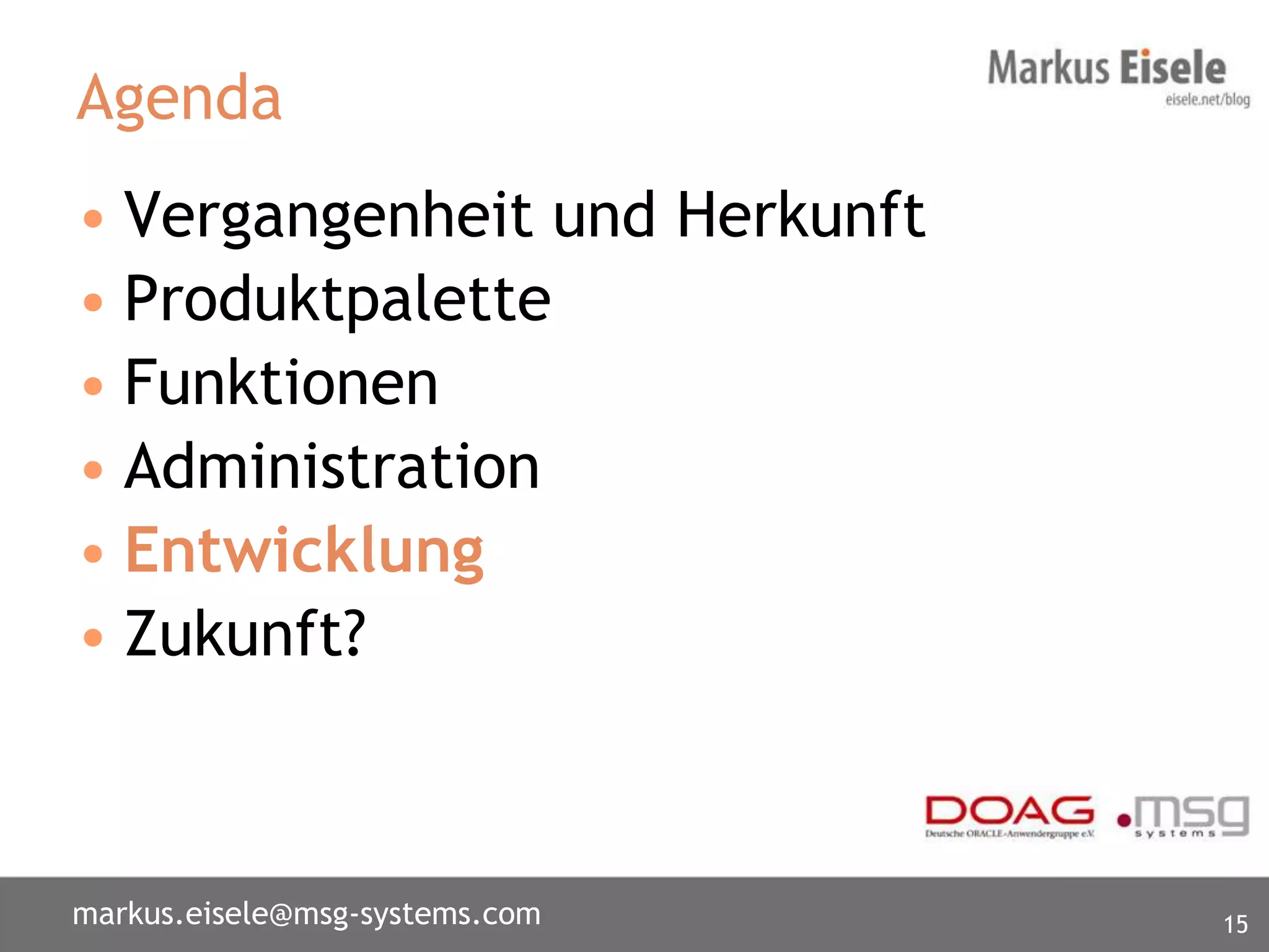 Agenda
• Vergangenheit und Herkunft
• Produktpalette
• Funktionen
• Administration
• Entwicklung
• Zukunft?



markus.eisele@msg-systems.com   15
 