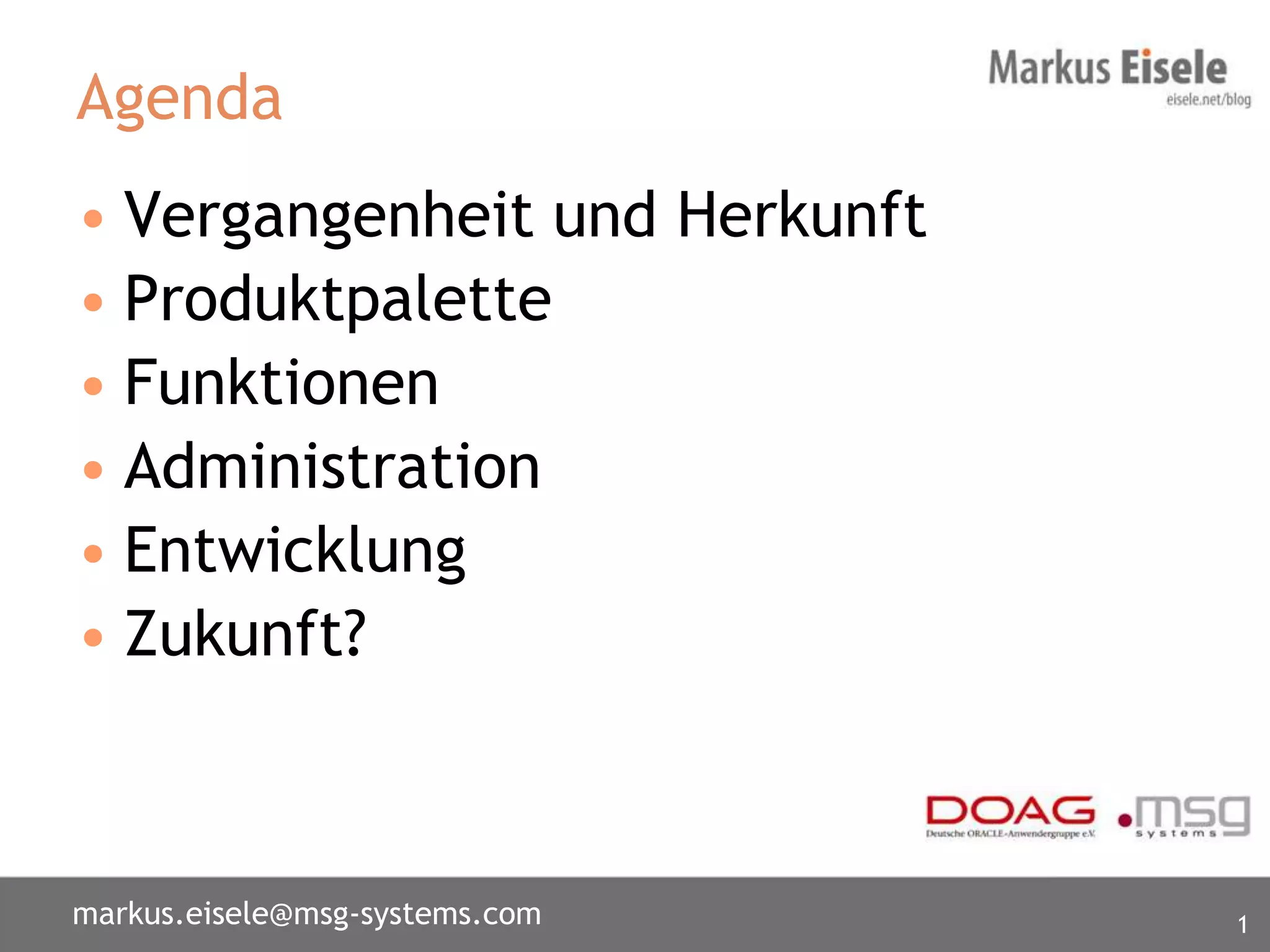 Agenda
• Vergangenheit und Herkunft
• Produktpalette
• Funktionen
• Administration
• Entwicklung
• Zukunft?



markus.eisele@msg-systems.com   1
 