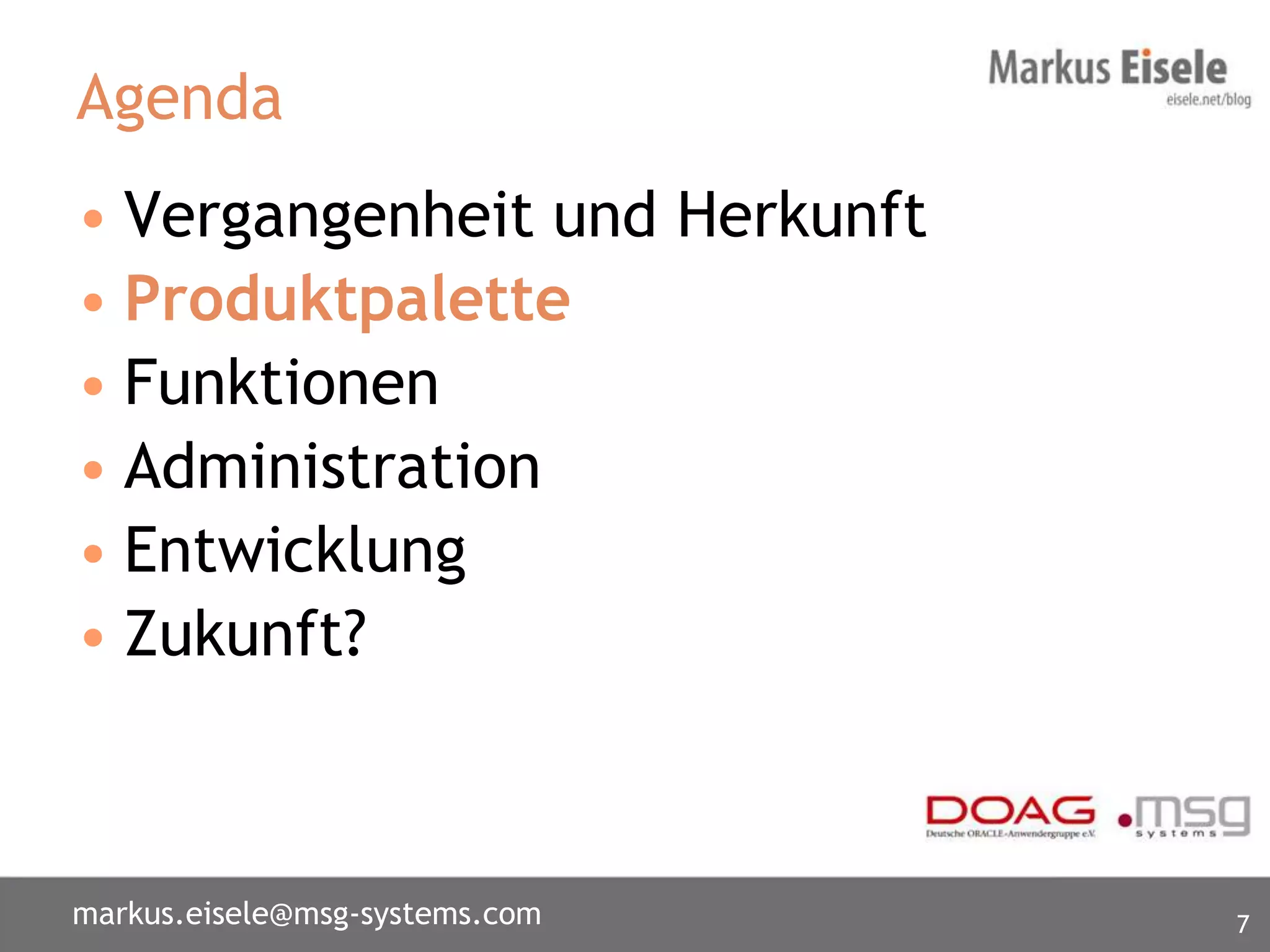 Agenda
• Vergangenheit und Herkunft
• Produktpalette
• Funktionen
• Administration
• Entwicklung
• Zukunft?



markus.eisele@msg-systems.com   7
 