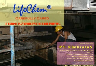 LifeChem ® Carefully Cared Products, Services & Equipments Factory & Head Office PT. KimbrataS Jl. Raya Parung Panjang, KM  2, Nangsi KAV 16, LEGOK – Tangerang - Indonesia PO Box. 4421 JKTF 11044 Phone : 062-21-5978020-8199 Fax : 062-21-5978011 E-mail :  [email_address] Website : www.lifechem.co.id 