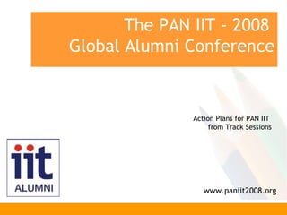 The PAN IIT - 2008  Global Alumni Conference www.paniit2008.org Action Plans for PAN IIT  from Track Sessions 