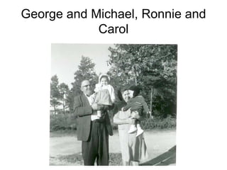 George and Michael, Ronnie and
            Carol
 