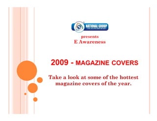 presents
         E Awareness



2009 - MAGAZINE COVERS
Take a look at some of the hottest
  magazine covers of the year.
 