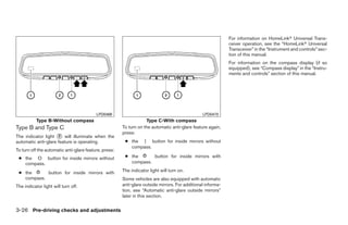 For information on HomeLinkா Universal Trans-
                                                                                                             ceiver operation, see the “HomeLinkா Universal
                                                                                                             Transceiver” in the “Instrument and controls” sec-
                                                                                                             tion of this manual.
                                                                                                             For information on the compass display (if so
                                                                                                             equipped), see “Compass display” in the “Instru-
                                                                                                             ments and controls” section of this manual.




                                          LPD0469                                               LPD0470
           Type B-Without compass                                  Type C-With compass
Type B and Type C                                      To turn on the automatic anti-glare feature again,
                                                       press:
The indicator light ᭺ will illuminate when the
                     2
automatic anti-glare feature is operating.              ● the | button for inside mirrors without
                                                          compass.
To turn off the automatic anti-glare feature, press:
 ● the O button for inside mirrors without              ● the      button for inside mirrors with
   compass.                                               compass.

 ● the      button for inside mirrors with             The indicator light will turn on.
   compass.                                            Some vehicles are also equipped with automatic
The indicator light will turn off.                     anti-glare outside mirrors. For additional informa-
                                                       tion, see “Automatic anti-glare outside mirrors”
                                                       later in this section.

3-26 Pre-driving checks and adjustments




                                                                                      ੬ REVIEW COPY—2009 Maxima (max)
                                                                                      Owners Manual—USA_English (nna)
                                                                                      10/20/08—debbie ੭
 