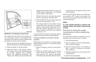 supplemental restraint system” section and                tor light goes off, the keyfob is linked to that
                                                         “Pedal position adjustment” and “Outside                  memory setting.
                                                         mirrors” earlier in this section.
                                                                                                               With the ignition switch placed in the OFF posi-
                                                         During this step, do not place the ignition           tion, press the        button on the keyfob. The
                                                         switch in any position other than ON.                 driver’s seat and outside mirrors will move to the
                                                      4. Push the SET switch and, within 5 seconds,            memorized position.
                                                         push the memory switch (1 or 2).
                                                                                                               NOTE:
                                                         The indicator light for the pushed memory
                                                                                                               If a new memory position is saved to the
                                                         switch will come on and stay on for approxi-
                                                                                                               memory switch, the keyfob automatically
                                                         mately 5 seconds after pushing the switch.
                                                                                                               re-links.
                                                         After the indicator light goes off, the se-
                                                         lected positions are stored in the selected           Procedure for storing the outside
                                         WIC1403         memory (1 or 2).                                      mirror positions for best visibility when
MEMORY STORAGE FUNCTION                              If a new memory is stored in the same memory              backing up
                                                     switch, the previous memory will be deleted.
Two positions for the driver’s seat, steering col-                                                             An outside mirror position for backing up can be
umn, and outside mirrors can be stored in the        Linking a keyfob to a stored memory                       stored for each memory switch (1 and 2).
automatic drive positioner memory. Follow these      position
procedures to use the memory system.                                                                            1. Set the parking brake.
                                                     Each keyfob can be linked to a stored memory
 1. Set the Continuously Variable Transmission                                                                  2. Place the ignition switch in the ON position.
                                                     position (memory switch 1 or 2) with the follow-
    (CVT) shift selector to the P (Park) position.   ing procedure.                                                (Do not start the engine.)

 2. Place the ignition in the ON position.            1. Follow the steps for storing a memory posi-            3. Push the memory switch 1 or 2 fully for at
                                                         tion.                                                     least 1 second to operate the automatic
 3. Adjust the driver’s seat, steering column,                                                                     drive positioner.
    and outside mirrors to the desired positions      2. While the indicator light for the memory
                                                         switch being set is illuminated for 5 sec-             4. Place the outside mirror control switch to the
    by manually operating each adjusting
                                                                                                                   L (left) position.
    switch. For additional information, see              onds, press the          button on the keyfob.
    “Seats” in the “Safety—Seats, seat belts and         The indicator light will blink. After the indica-      5. Depress the brake pedal.
                                                                                                             Pre-driving checks and adjustments 3-29




                                                                                    ੬ REVIEW COPY—2009 Maxima (max)
                                                                                    Owners Manual—USA_English (nna)
                                                                                    10/20/08—debbie ੭
 