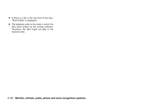 ● If there is a file in the top level of the disc,
   “Root Folder” is displayed.
 ● The playback order is the order in which the
   files were written by the writing software.
   Therefore, the files might not play in the
   desired order.




4-48 Monitor, climate, audio, phone and voice recognition systems




                                                                ੬ REVIEW COPY—2009 Maxima (max)
                                                                Owners Manual—USA_English (nna)
                                                                11/03/08—debbie ੭
 