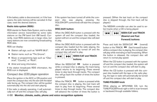 If the battery cable is disconnected, or if the fuse   If the system has been turned off while the com-      pressed. (When the last track on the compact
opens, the radio memory will be canceled. In that      pact disc was playing, pressing the                   disc is skipped through, the first track will be
case, reset the desired stations.                      VOL/ON·OFF control knob will start the compact        played.)
                                                       disc.
Radio data system (RDS):                                                                                     The NISSAN controller can also be used to se-
                                                       DISC·AUX button:                                      lect tracks when a CD is being played.
RDS stands for Radio Data System, and is a data
information service transmitted by some radio          When the DISC·AUX button is pressed with the                               SEEK/CAT and TRACK
stations on the FM band (not AM band). Cur-            system off and the compact disc loaded, the                                (Rewind and Fast
rently, most RDS stations are in large cities, but     system will turn on and the compact disc will start
many stations are now considering broadcasting         to play.                                                                   Forward) buttons:
RDS data.
                                                       When the DISC·AUX button is pressed with the          Press and hold the SEEK/CAT                 (rewind)
RDS can display:                                       compact disc loaded but the radio playing, the        button or the TRACK            (fast forward) button
 ● Station call sign, such as “WHFR 98.3”.             radio will automatically be turned off and the        while a compact disc is playing, the compact disc
                                                       compact disc will start to play.                      will play while rewinding or fast forwarding. When
 ● Station name, such as “The Groove”.                                                                       the button is released, the compact disc will
                                                                           SEEK/CAT and TRACK
 ● Music or programming type such as “Clas-                                                                  return to normal play speed.
   sical”, “Country”, or “Rock”.                                           buttons:
                                                                                                             When the CD button is pressed with the system
 ● Artist and song information.                        When the SEEK/CAT             button is pressed       off and the compact disc loaded, the system will
If the station broadcasts RDS information, the         while a compact disc is playing, the track being      turn on and the compact disc will start to play.
RDS icon is displayed.                                 played returns to its beginning. Press several
                                                                                                             When the CD button is pressed with the com-
                                                       times to skip back through tracks. The compact
                                                                                                             pact disc loaded with the tape or the radio play-
Compact disc (CD) player operation                     disc will go back the number of times the button
                                                                                                             ing, the tape or radio will automatically be turned
Place the ignition in the ACC or ON position and       is pressed.
                                                                                                             off and the compact disc will start to play.
insert the compact disc into the slot with the label   When the TRACK           button is pressed while
side facing up. The compact disc will be guided                                                              TUNE/FOLDER knob
                                                       the compact disc is playing, the next track will
automatically into the slot and start playing.         start to play from its beginning. Press several       While playing an MP3/WMA CD, turn the
If the radio is already operating, it will automati-   times to skip through tracks. The compact disc        TUNE/FOLDER knob right or left to scan forward
cally turn off and the compact disc will play.         will advance the number of times the button is        or backward through available folders.
4-68 Monitor, climate, audio, phone and voice recognition systems




                                                                                      ੬ REVIEW COPY—2009 Maxima (max)
                                                                                      Owners Manual—USA_English (nna)
                                                                                      11/03/08—debbie ੭
 