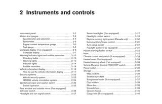 2 Instruments and controls


Instrument panel. . . . . . . . . . . . . . . . . . . . . . . . . . . . . . . . . . . 2-2       Xenon headlights (if so equipped) . . . . . . . . . . . . . . . 2-27
Meters and gauges . . . . . . . . . . . . . . . . . . . . . . . . . . . . . . . . 2-3           Headlight control switch. . . . . . . . . . . . . . . . . . . . . . . . 2-28
    Speedometer and odometer . . . . . . . . . . . . . . . . . . . . . 2-4                      Daytime running light system (Canada only) . . . . . . 2-30
    Tachometer . . . . . . . . . . . . . . . . . . . . . . . . . . . . . . . . . . . . 2-5      Instrument brightness control . . . . . . . . . . . . . . . . . . . 2-31
    Engine coolant temperature gauge . . . . . . . . . . . . . . . 2-5                          Turn signal switch . . . . . . . . . . . . . . . . . . . . . . . . . . . . . 2-31
    Fuel gauge . . . . . . . . . . . . . . . . . . . . . . . . . . . . . . . . . . . . 2-6      Fog light switch (if so equipped) . . . . . . . . . . . . . . . . 2-31
Compass display (if so equipped) . . . . . . . . . . . . . . . . . . . 2-6                   Hazard warning flasher switch . . . . . . . . . . . . . . . . . . . . . 2-32
    Compass display . . . . . . . . . . . . . . . . . . . . . . . . . . . . . . . 2-7        Horn . . . . . . . . . . . . . . . . . . . . . . . . . . . . . . . . . . . . . . . . . . . . 2-32
Warning/indicator lights and audible reminders . . . . . . 2-10                              Climate control seat switch (if so equipped) . . . . . . . . . 2-33
    Checking bulbs . . . . . . . . . . . . . . . . . . . . . . . . . . . . . . . 2-10
                                                                                             Heated seats (if so equipped). . . . . . . . . . . . . . . . . . . . . . 2-34
    Warning lights . . . . . . . . . . . . . . . . . . . . . . . . . . . . . . . . 2-10
                                                                                             Heated steering wheel (if so equipped) . . . . . . . . . . . . . 2-34
    Indicator lights . . . . . . . . . . . . . . . . . . . . . . . . . . . . . . . . 2-14
                                                                                             Vehicle Dynamic Control (VDC) OFF switch . . . . . . . . . 2-35
    Audible reminders . . . . . . . . . . . . . . . . . . . . . . . . . . . . . 2-16
                                                                                             Power outlet . . . . . . . . . . . . . . . . . . . . . . . . . . . . . . . . . . . . . 2-36
Vehicle information display. . . . . . . . . . . . . . . . . . . . . . . . . 2-16
    How to use the vehicle information display . . . . . . . 2-17                            Storage . . . . . . . . . . . . . . . . . . . . . . . . . . . . . . . . . . . . . . . . . 2-36
Security systems . . . . . . . . . . . . . . . . . . . . . . . . . . . . . . . . . 2-23         Map pockets . . . . . . . . . . . . . . . . . . . . . . . . . . . . . . . . . . 2-36
    Vehicle security system. . . . . . . . . . . . . . . . . . . . . . . . . 2-23               Seatback pockets . . . . . . . . . . . . . . . . . . . . . . . . . . . . . 2-37
    NISSAN vehicle immobilizer system . . . . . . . . . . . . . 2-24                            Sunglasses holder (if so equipped) . . . . . . . . . . . . . . 2-37
Windshield wiper and washer switch . . . . . . . . . . . . . . . 2-25                           Cup holders . . . . . . . . . . . . . . . . . . . . . . . . . . . . . . . . . . 2-38
    Switch operation . . . . . . . . . . . . . . . . . . . . . . . . . . . . . . 2-25           Glove box . . . . . . . . . . . . . . . . . . . . . . . . . . . . . . . . . . . . 2-39
Rear window and outside mirror (if so equipped)                                                 Console box . . . . . . . . . . . . . . . . . . . . . . . . . . . . . . . . . . 2-39
defroster switch . . . . . . . . . . . . . . . . . . . . . . . . . . . . . . . . . . 2-26       Grocery hooks . . . . . . . . . . . . . . . . . . . . . . . . . . . . . . . . 2-40
Headlight and turn signal switch. . . . . . . . . . . . . . . . . . . . 2-27                    Cargo nets (if so equipped). . . . . . . . . . . . . . . . . . . . . 2-40




                                                                                              ੬ REVIEW COPY—2009 Maxima (max)
                                                                                              Owners Manual—USA_English (nna)
                                                                                              10/21/08—tbrooks ੭
 