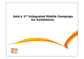 Asia’s 1st Integrated Mobile Campaign
             for Exhibitions




                                        1
 