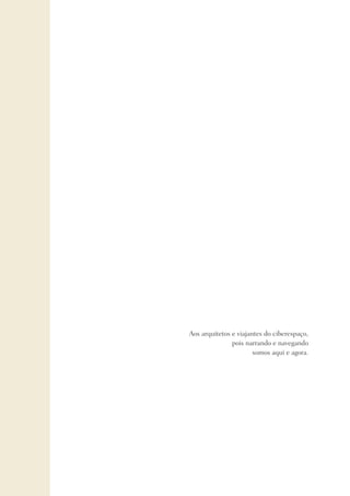 Aos arquitetos e viajantes do ciberespaço,
pois narrando e navegando
somos aqui e agora.
 