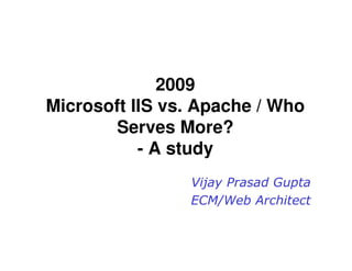 2009
Microsoft IIS vs. Apache / Who
       Serves More?
           - A study
                Vijay Prasad Gupta
                ECM/Web Architect
 