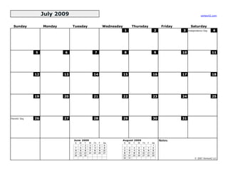 July 2009                                                                                                           vertex42.com



  Sunday            Monday        Tuesday                       Wednesday             Thursday                  Friday          Saturday
                                                                            1                              2             3    Independence Day    4




               5             6                        7                     8                              9             10                      11




               12            13                       14                    15                            16             17                      18




               19            20                       21                    22                            23             24                      25




Parents' Day   26            27                       28                    29                            30             31




                                  June 2009                                 August 2009                        Notes:
                                   S   M    T    W    Th   F    Sa          S    M    T    W    Th   F    Sa
                                        1    2    3    4    5    6                                         1
                                   7    8    9   10   11   12   13           2    3    4    5    6    7    8
                                  14   15   16   17   18   19   20           9   10   11   12   13   14   15
                                  21   22   23   24   25   26   27          16   17   18   19   20   21   22
                                  28   29   30                              23   24   25   26   27   28   29
                                                                            30   31                                                © 2007 Vertex42 LLC
 