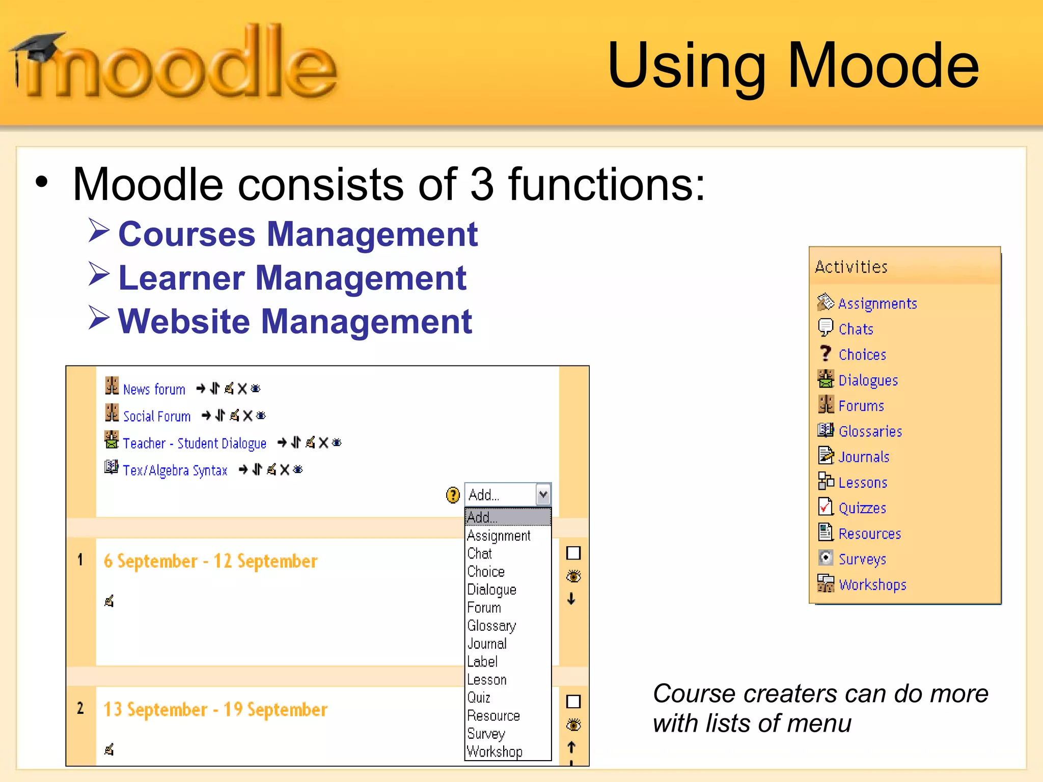 Using Moode
• Moodle consists of 3 functions:
Courses Management
Learner Management
Website Management
Course creaters can do more
with lists of menu
 
