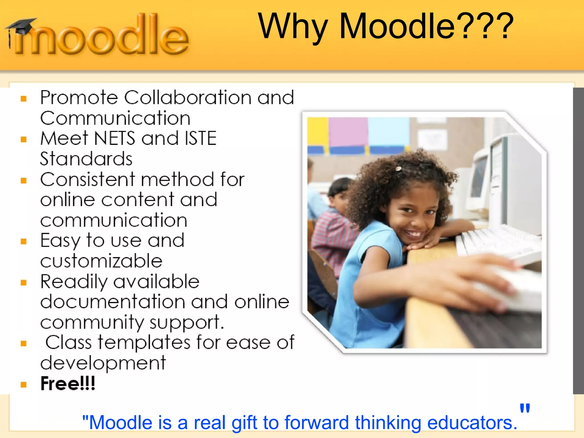 Why Moodle???
"Moodle is a real gift to forward thinking educators."
 