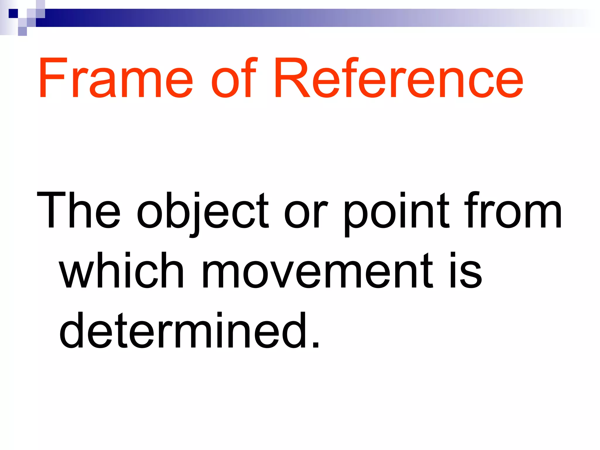 Frame of Reference The object or point from which movement is determined.