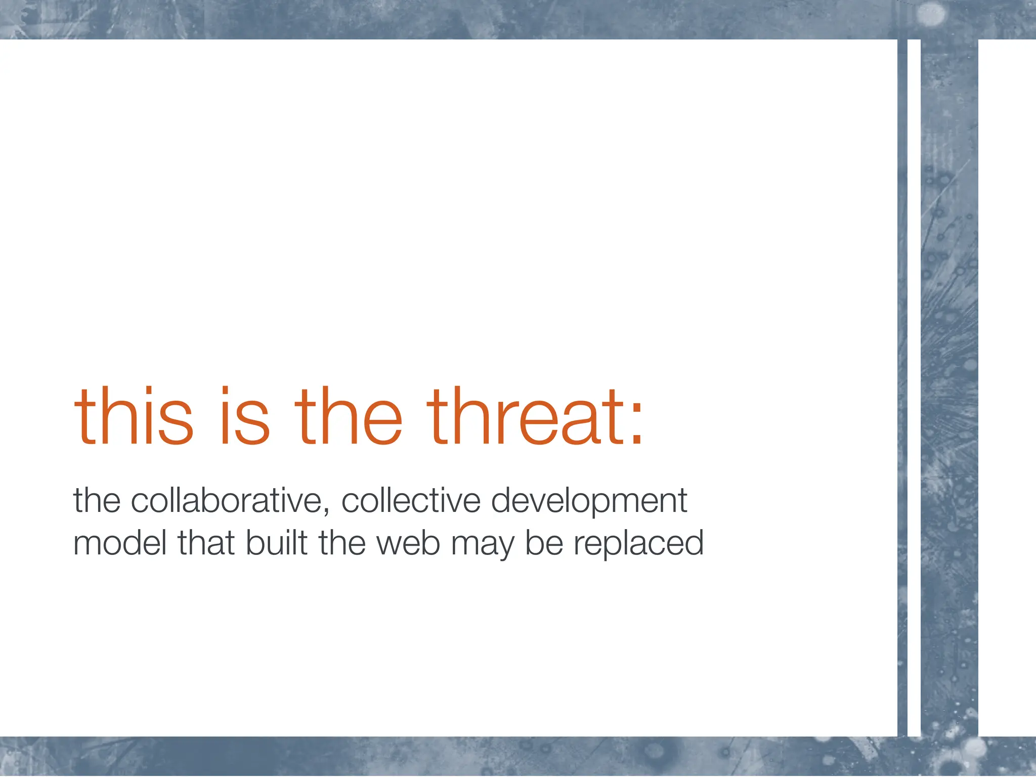 this is the threat:
the collaborative, collective development
model that built the web may be replaced
 