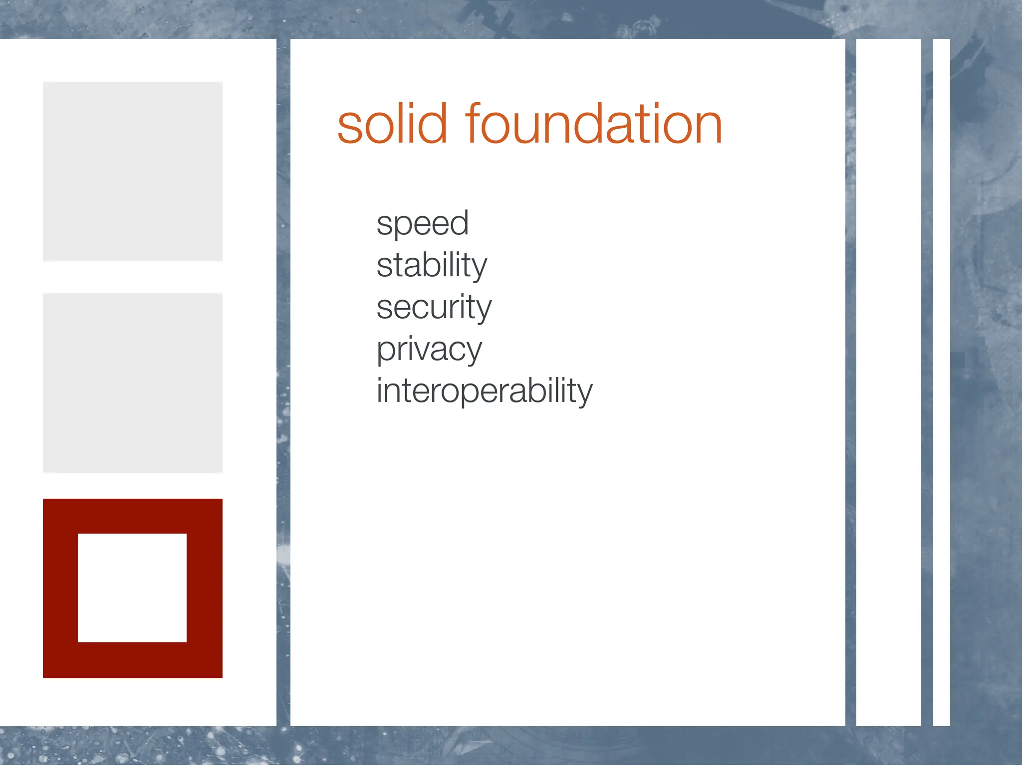 solid foundation
 speed
 stability
 security
 privacy
 interoperability
 