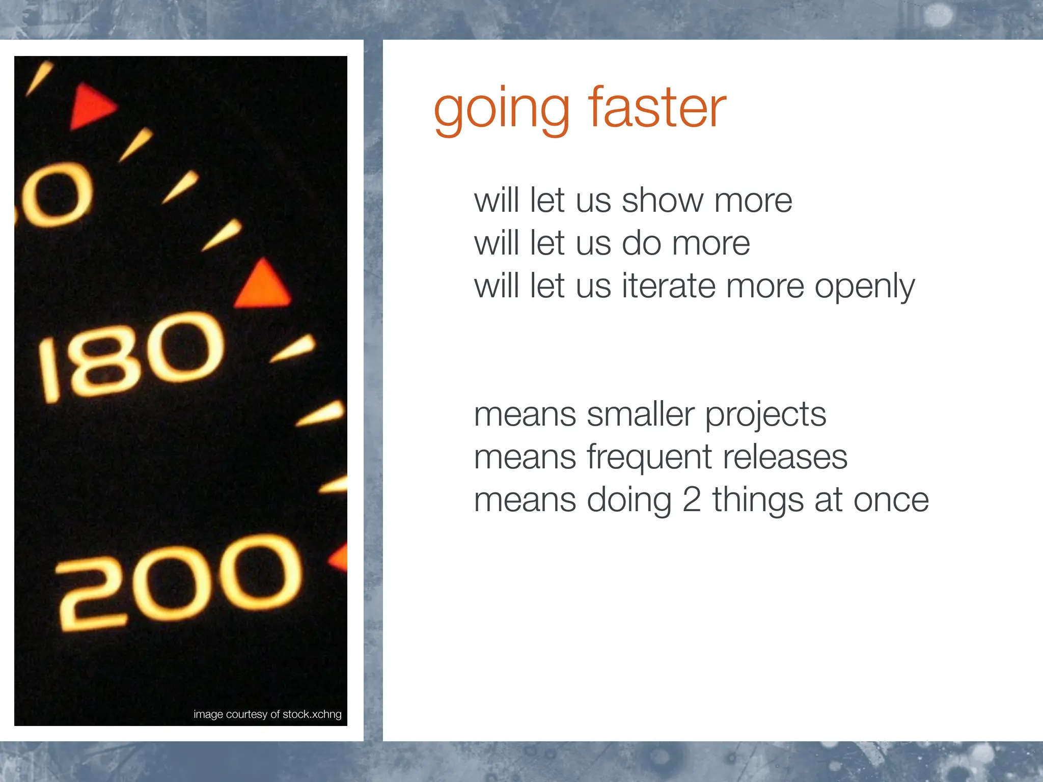 going faster
                                 will let us show more
                                 will let us do more
                                 will let us iterate more openly


                                 means smaller projects
                                 means frequent releases
                                 means doing 2 things at once




image courtesy of stock.xchng
 