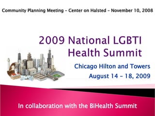 Chicago Hilton and Towers August 14 – 18, 2009 In collaboration with the BiHealth Summit Community Planning Meeting – Center on Halsted – November 10, 2008 