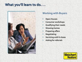 What you’ll learn to do. . . <ul><li>Working with Buyers </li></ul><ul><li>Open Houses </li></ul><ul><li>Consumer workshop...