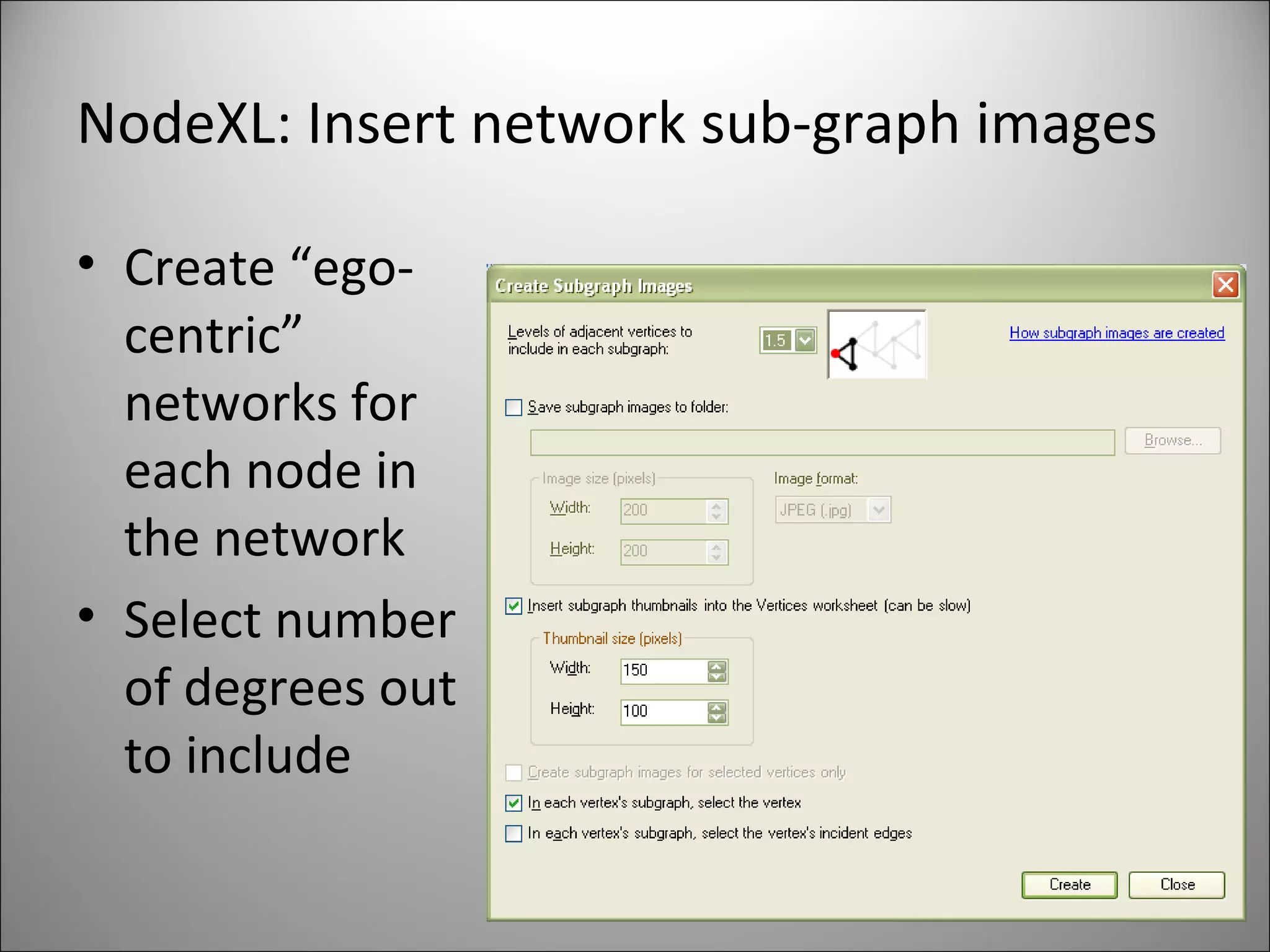 NodeXL: Insert network sub-graph images Create “ego-centric” networks for each node in the network Select number of degrees out to include 