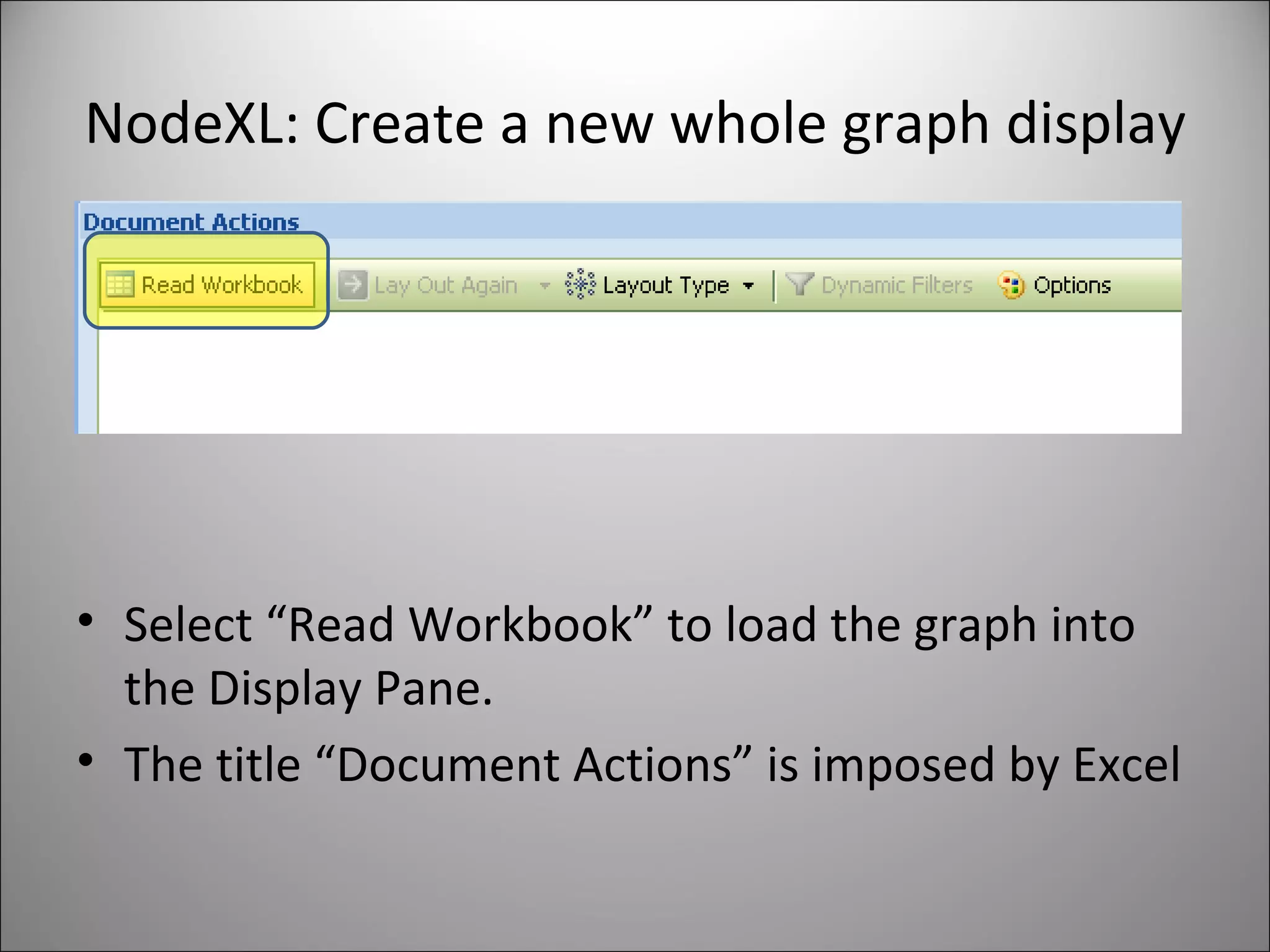 NodeXL: Create a new whole graph display Select “Read Workbook” to load the graph into the Display Pane. The title “Document Actions” is imposed by Excel  