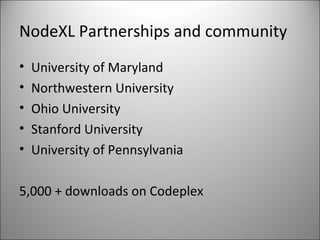 NodeXL Partnerships and community University of Maryland Northwestern University Ohio University Stanford University University of Pennsylvania 5,000 + downloads on Codeplex 